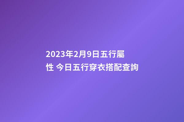 2023年2月9日五行屬性 今日五行穿衣搭配查詢